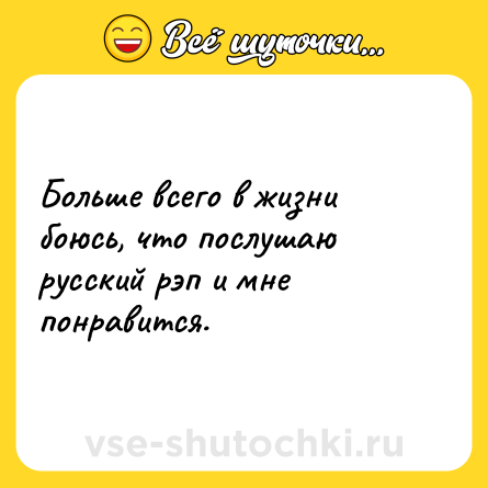 Шутка: Больше всего в жизни боюсь, что послушаю русский рэп и мне понравится.