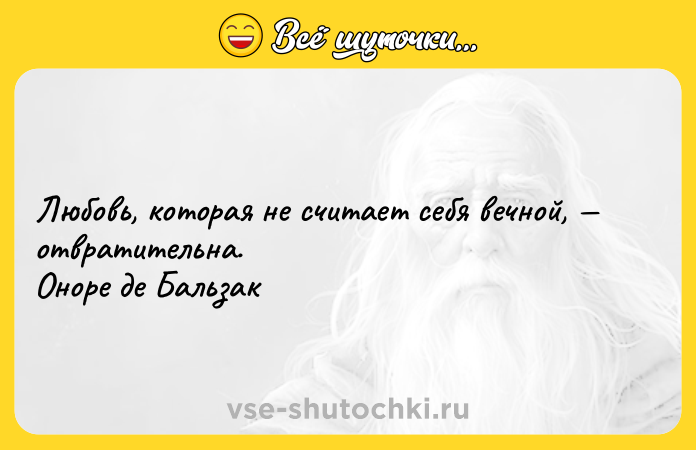Цитата: Любовь, которая не считает себя вечной, отвратительна. Оноре де Бальзак