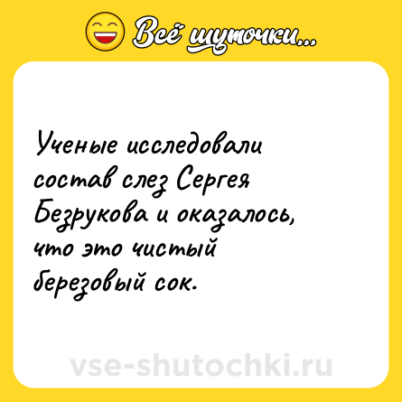 Шутка: Ученые исследовали состав слез Сергея Безрукова и оказалось, что это чистый березовый сок.