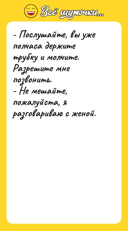 - Послушайте, вы уже полчаса держите трубку и молчите. Разрешите