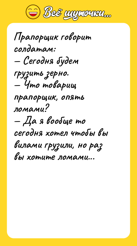 Прапорщик говорит солдатам: — Сегодня будем грузить зерно. — Что