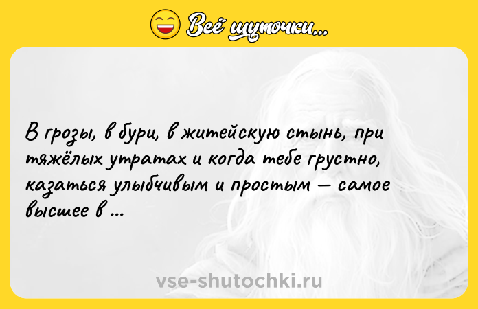 Цитата: В грозы, в бури, в житейскую стынь, при тяжёлых утратах и когда тебе грустно, казаться улыбчивым и простым самое высшее в мире искусство.Сергей Есенин