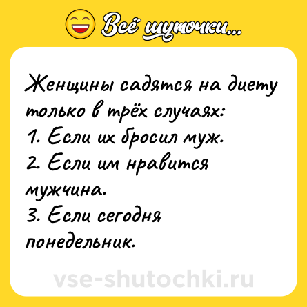 Шутка: Женщины садятся на диету только в трёх случаях:<br>1. Если их бросил муж.<br>2. Если им нравится мужчина.<br>3. Если сегодня понедельник.