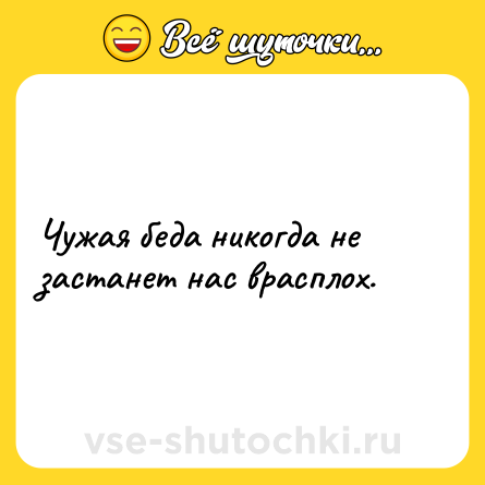 Шутка: Чужая беда никогда не застанет нас врасплох.