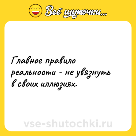 Шутка: Главное правило реальности - не увязнуть в своих иллюзиях.
