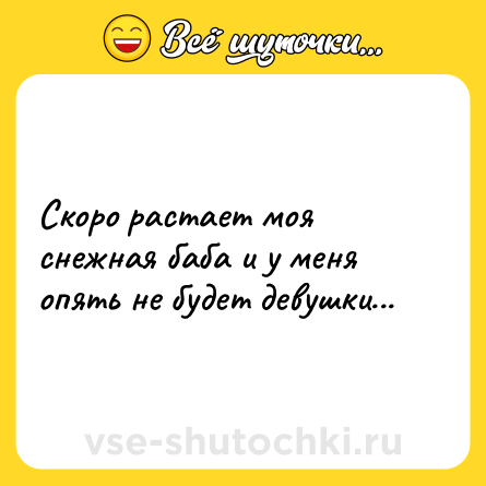 Шутка: Скоро растает моя снежная баба и у меня опять не будет девушки...