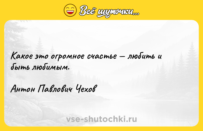 Цитата: Какое это огромное счастье любить и быть любимым. Антон Павлович Чехов