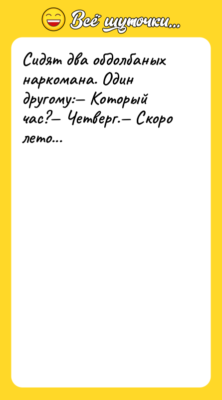 Сидят два обдолбаных наркомана. Один другому: Который час? Четверг. Скоро