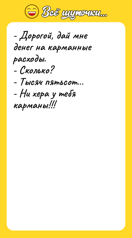 - Дорогой, дай мне денег на карманные расходы.  