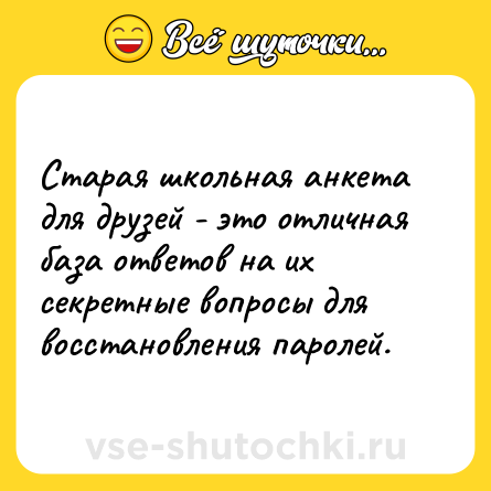 Шутка: Старая школьная анкета для друзей - это отличная база ответов на их секретные вопросы для восстановления паролей.