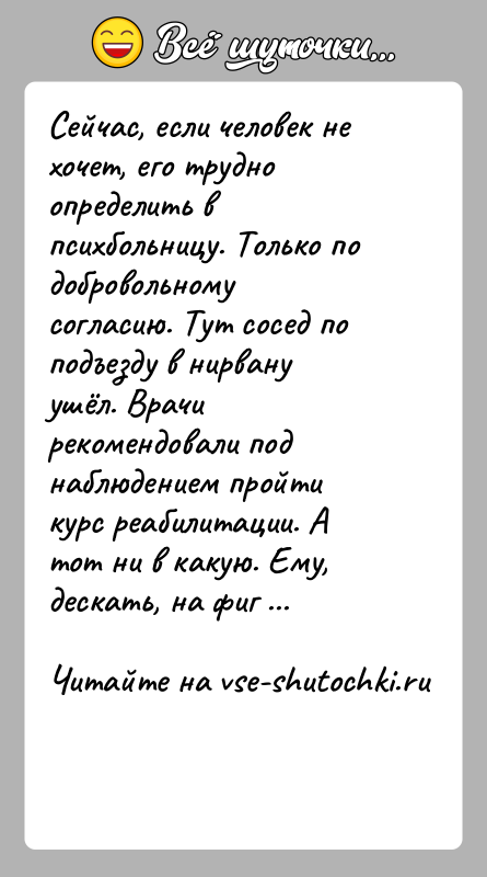 История: Сейчас, если человек не хочет, его трудно определить в психбольницу. Только по добровольному согласию. Тут сосед по подъезду в нирвану