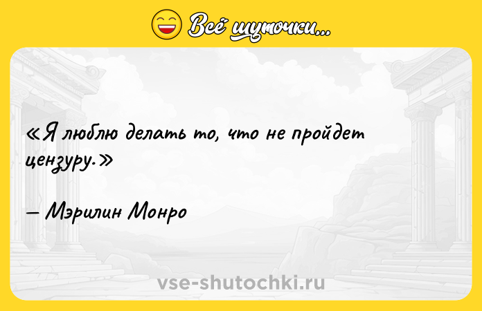 Цитата: Я люблю делать то, что не пройдет цензуру.Мэрилин Монро