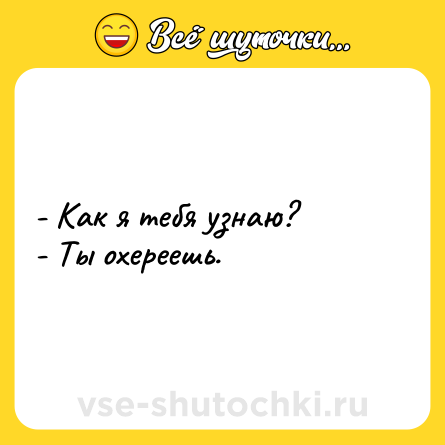 Шутка: - Как я тебя узнаю?<br>- Ты охереешь.