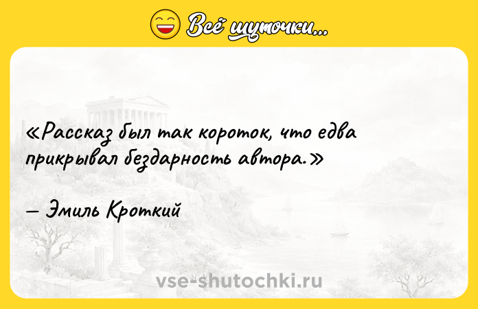 Цитата: Рассказ был так короток, что едва прикрывал бездарность автора.Эмиль Кроткий