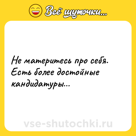 Шутка: Не материтесь про себя. <br>Есть более достойные кандидатуры…
