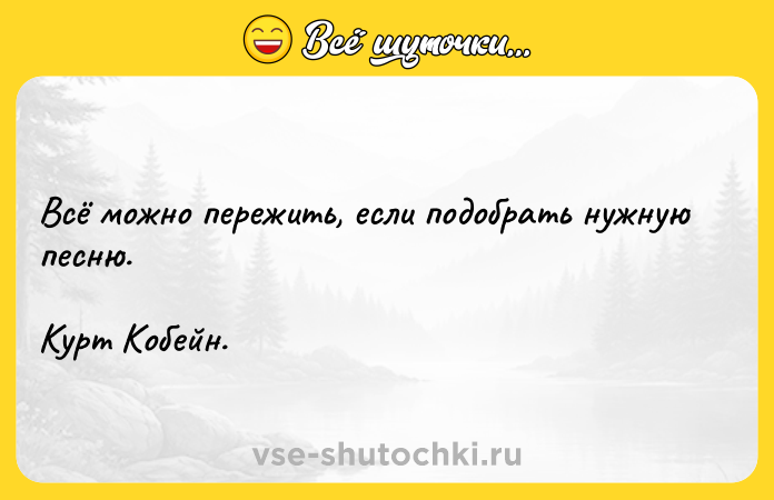 Цитата: Всё можно пережить, если подобрать нужную песню. Курт Кобейн.