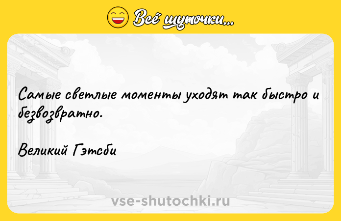 Цитата: Самые светлые моменты уходят так быстро и безвозвратно.Великий Гэтсби