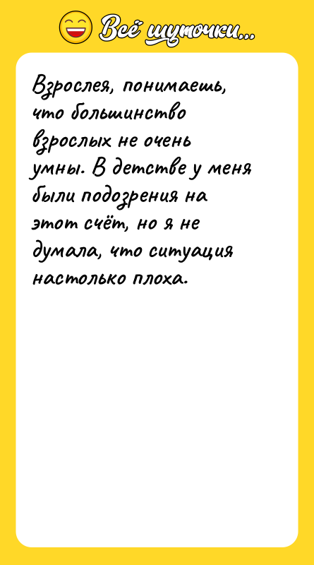 Шутка: Взрослея, понимаешь, что большинство взрослых не очень умны. В детстве у меня были подозрения на этот счёт, но я не думала, что ситуация настолько плоха.