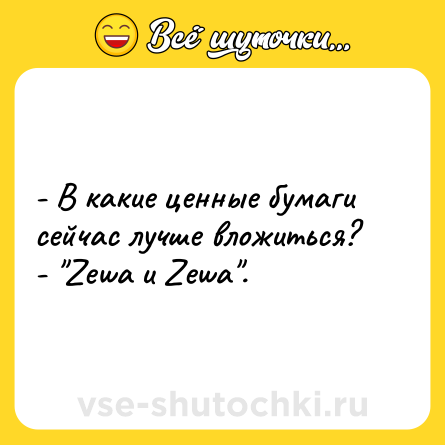 Шутка: - В какие ценные бумаги сейчас лучше вложиться?<br>- 