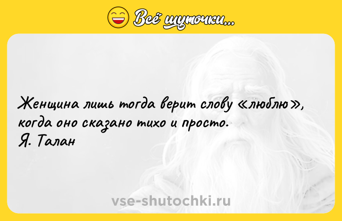 Цитата: Женщина лишь тогда верит слову люблю , когда оно сказано тихо и просто. Я. Талан