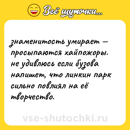 Шутка: знаменитость умирает — просыпаются хайпожоры. не удивлюсь если бузова напишет, что линкин парк сильно повлиял на её творчество.