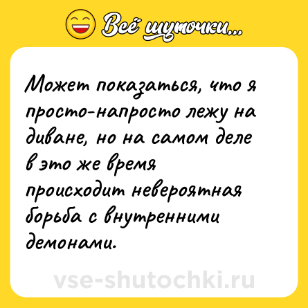 Шутка: Может показаться, что я просто-напросто лежу на диване, но на самом деле в это же время происходит невероятная борьба с внутренними демонами.
