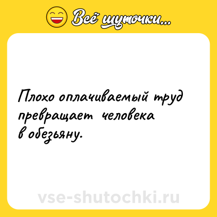 Шутка: Плохо оплачиваемый труд превращает  человека в обезьяну.