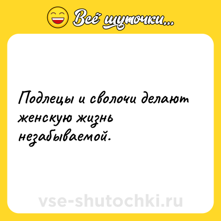 Шутка: Подлецы и сволочи делают женскую жизнь незабываемой.