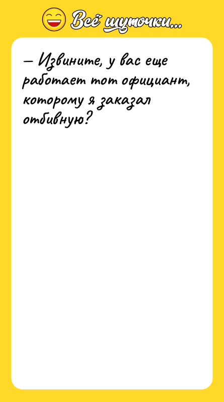 Извините, у вас еще работает тот официант, которому я