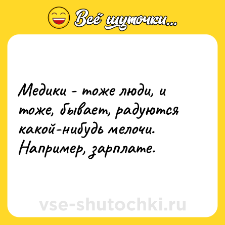 Шутка: Медики - тоже люди, и тоже, бывает, радуются какой-нибудь мелочи. Например, зарплате.