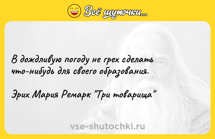 Цитата: В дождливую погоду не грех сделать что-нибудь для своего образования.Эрих Мария Ремарк Три товарища