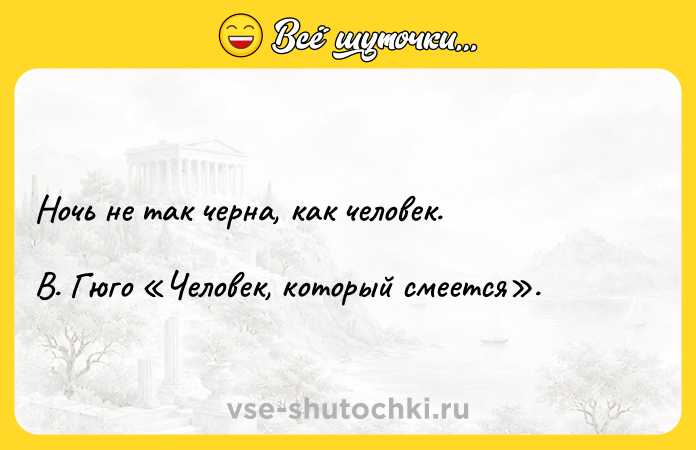 Цитата: Ночь не так черна, как человек. В. Гюго Человек, который смеется .