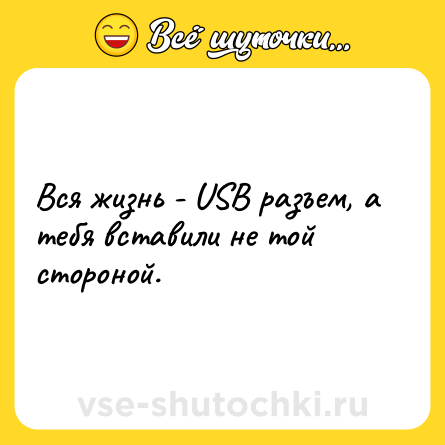Шутка: Вся жизнь - USB разъем, а тебя вставили не той стороной.