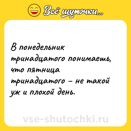 Шутка: В понедельник тринадцатого понимаешь, что пятница тринадцатого – не такой уж и плохой день.
