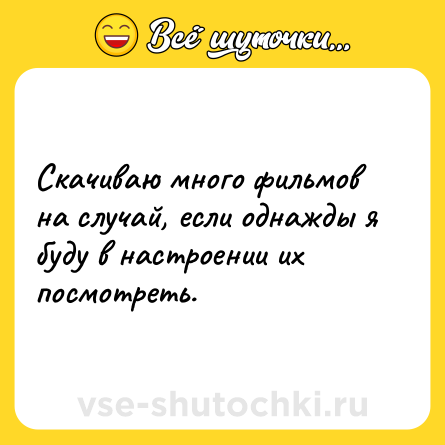 Шутка: Скачиваю много фильмов на случай, если однажды я буду в настроении их посмотреть.