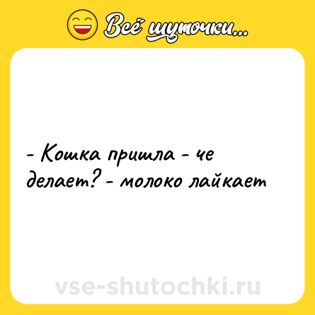 Шутка: - Кошка пришла - че делает? - молоко лайкает