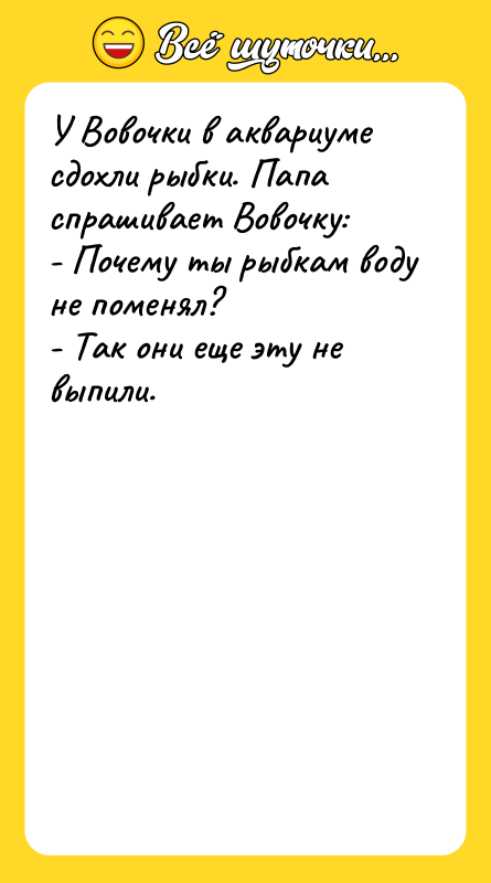 У Вовочки в аквариуме сдохли рыбки. Папа спрашивает Вовочку: -