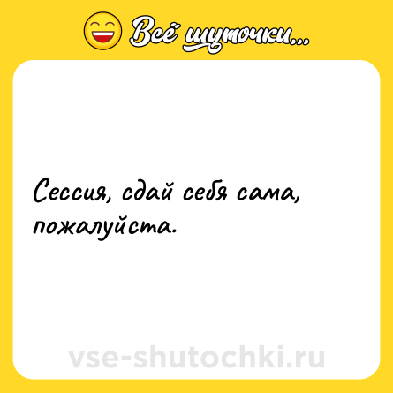 Шутка: Сессия, сдай себя сама, пожалуйста.