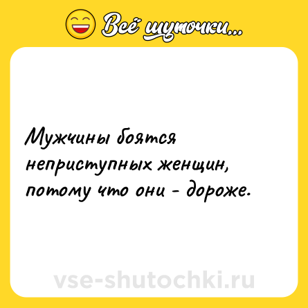 Шутка: Мужчины боятся неприступных женщин, потому что они - дороже.