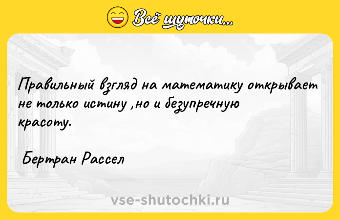 Цитата: Правильный взгляд на математику открывает не только истину ,но и безупречную красоту. Бертран Рассел