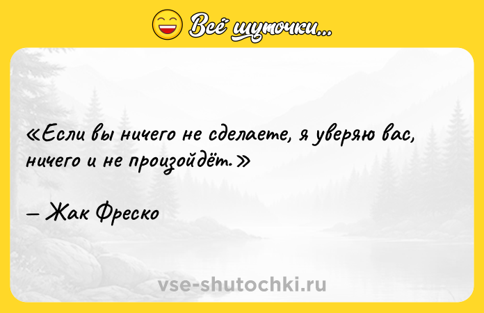 Цитата: Если вы ничего не сделаете, я уверяю вас, ничего и не произойдёт. Жак Фреско