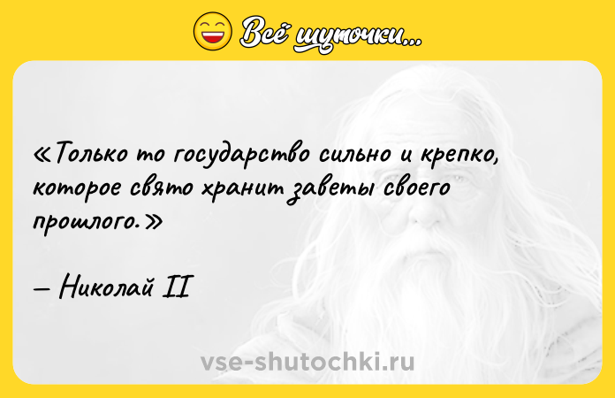 Цитата: Только то государство сильно и крепко, которое свято хранит заветы своего прошлого.Николай II
