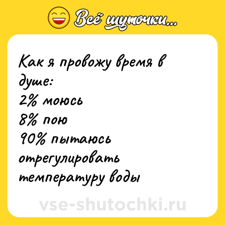 Шутка: Как я провожу время в душе:<br>2% моюсь<br>8% пою<br>90% пытаюсь отрегулировать температуру воды