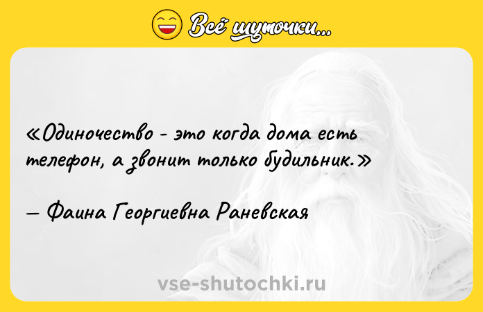 Цитата: Одиночество - это когда дома есть телефон, а звонит только будильник.Фаина Георгиевна Раневская