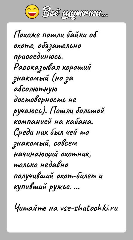 История: Похоже пошли байки об охоте, обязательно присоединюсь. Рассказывал хороший знакомый (но за абсолютную достоверность не ручаюсь). Пошли большой компанией на