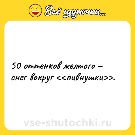 Шутка: 50 оттенков желтого – снег вокруг <<пивнушки>>.