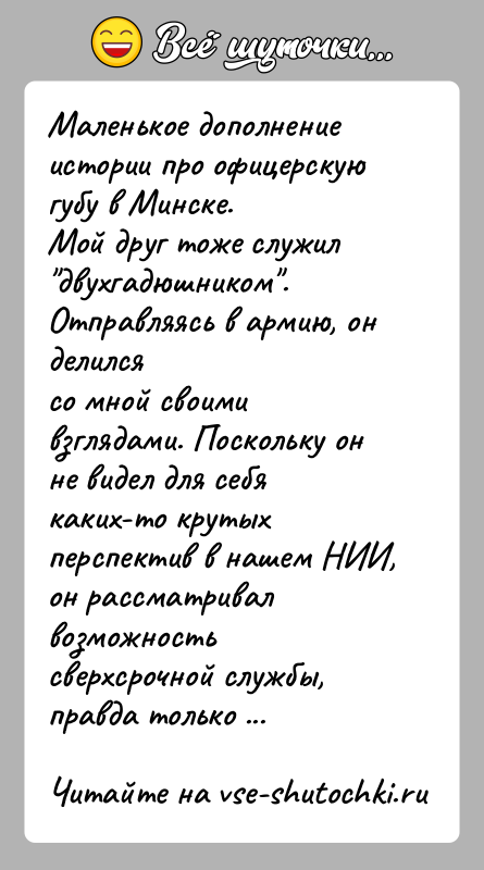 История: Маленькое дополнение истории про офицерскую губу в Минске.Мой друг тоже служил двухгадюшником . Отправляясь в армию, он делилсясо мной своими взглядами.