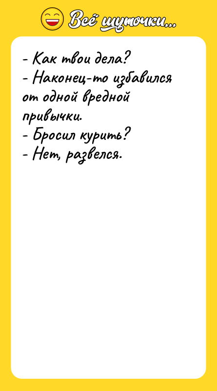 - Как твои дела? - Наконец-то избавился от одной вредной
