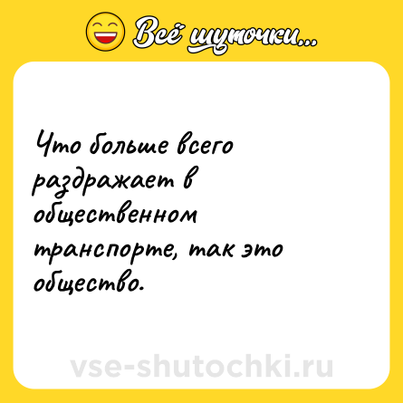 Шутка: Что больше всего раздражает в общественном транспорте, так это общество.