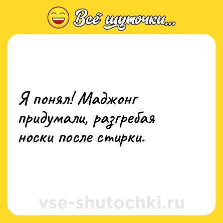 Шутка: Я понял! Маджонг придумали, разгребая носки после стирки.